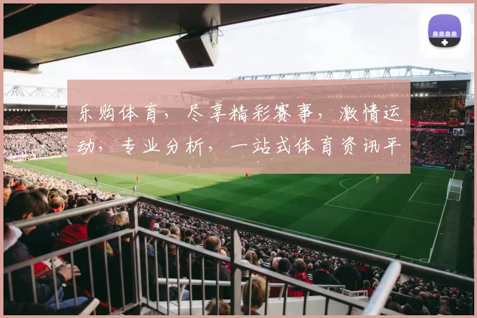 乐购体育，尽享精彩赛事，激情运动，专业分析，一站式体育资讯平台，不容错过