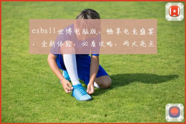 esball世博电脑版，畅享电竞盛宴，全新体验，必看攻略，两大亮点，不容错过