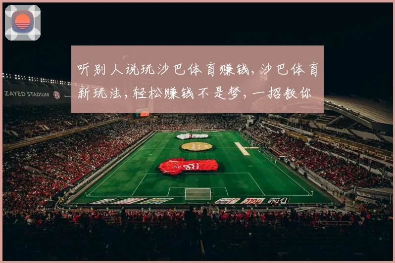 听别人说玩沙巴体育赚钱,沙巴体育新玩法,轻松赚钱不是梦,一招教你玩转
