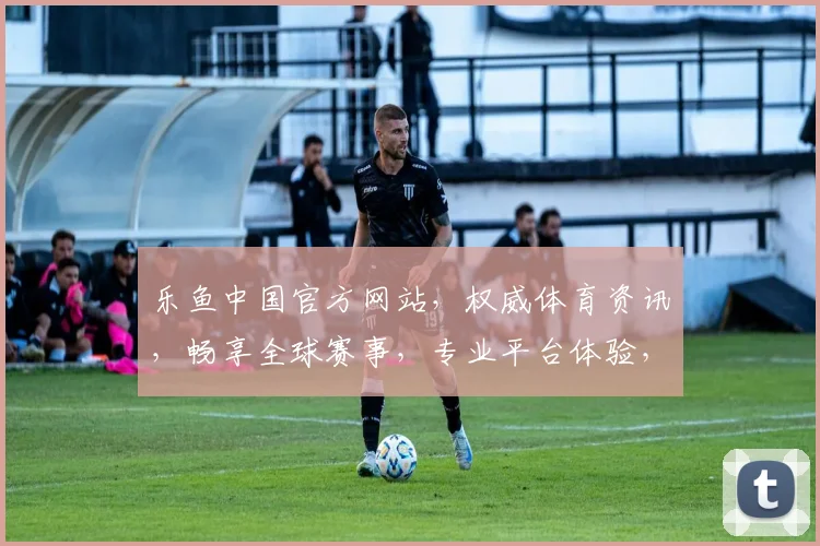 乐鱼中国官方网站，权威体育资讯，畅享全球赛事，专业平台体验，一网打尽