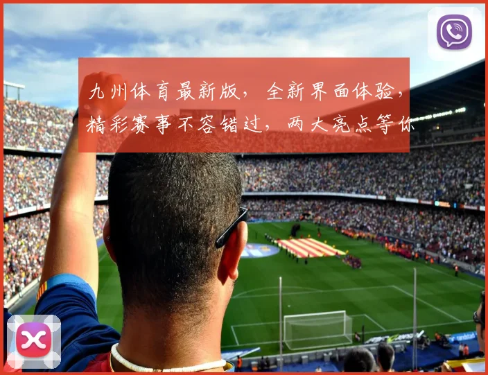 九州体育最新版，全新界面体验，精彩赛事不容错过，两大亮点等你发现，立即下载